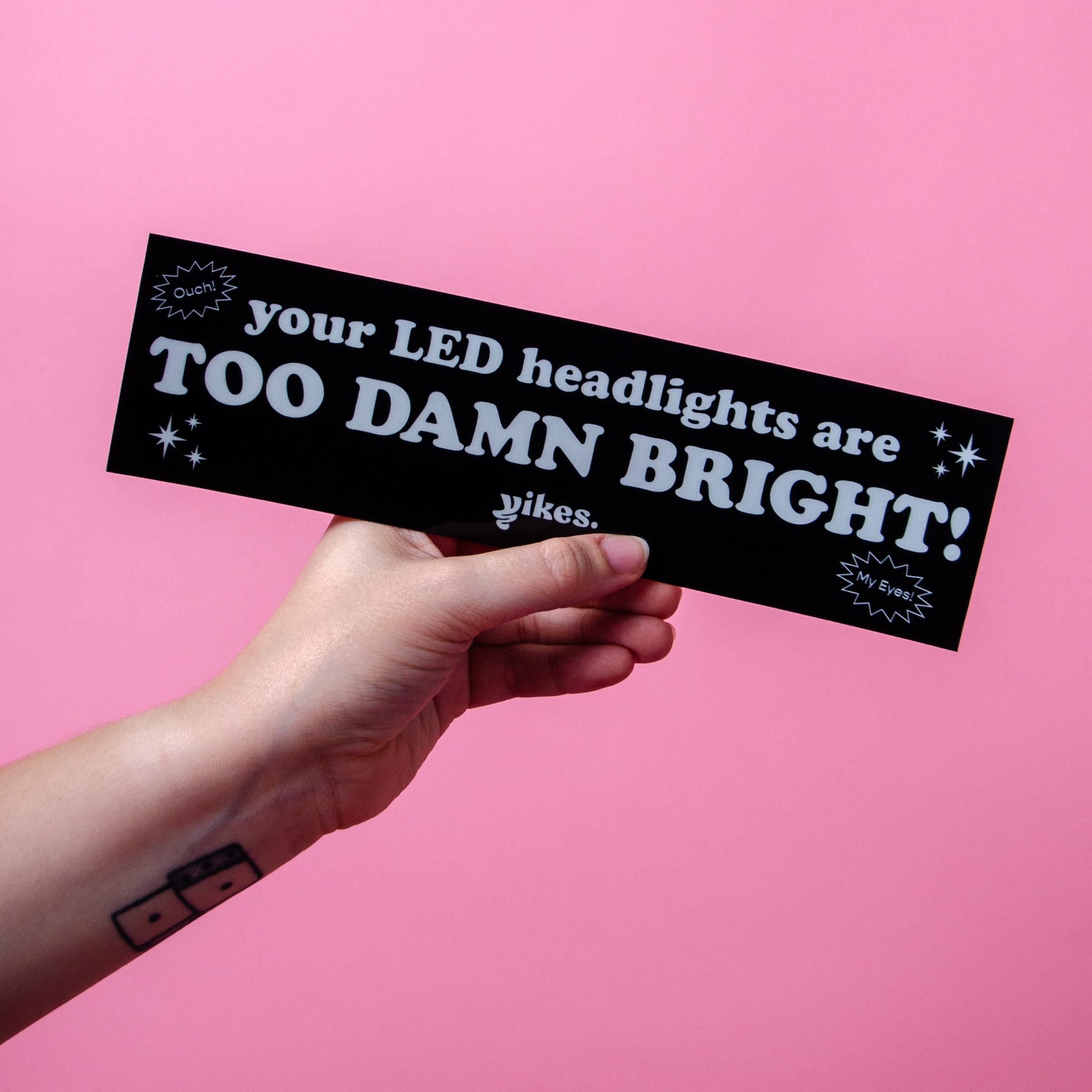 Your LED Headlights are Too Damn Bright!! Bumper Sticker/Magnet
